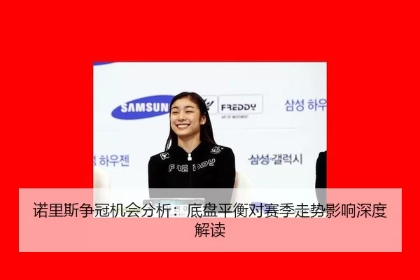 诺里斯争冠机会分析：底盘平衡对赛季走势影响深度解读